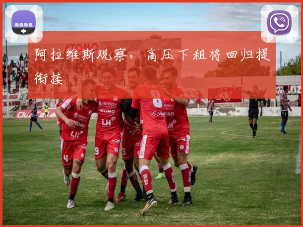 阿拉维斯观察,高压下租将回归提衔接