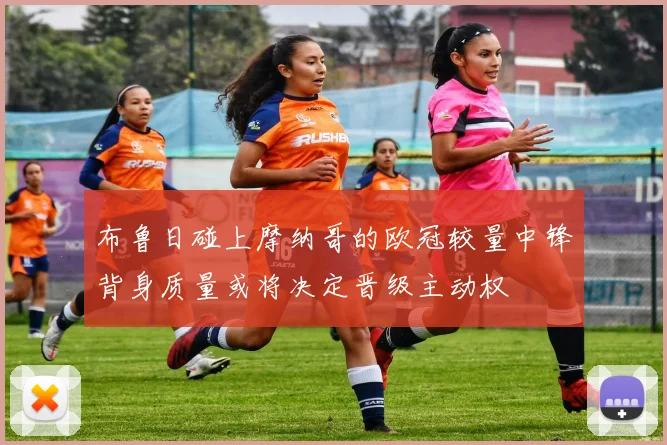 布鲁日碰上摩纳哥的欧冠较量中锋背身质量或将决定晋级主动权