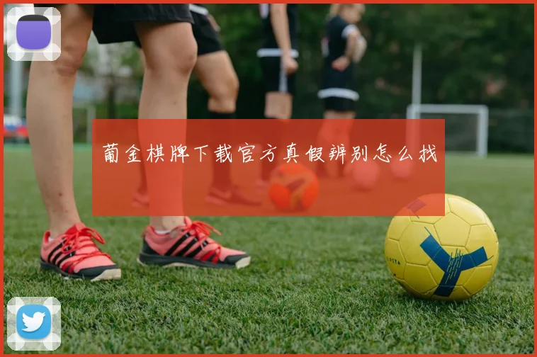 葡金棋牌下载官方真假辨别怎么找