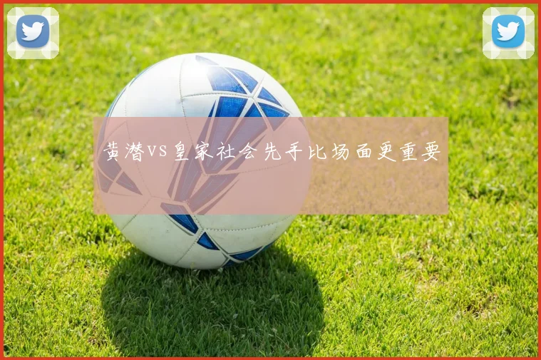 黄潜vs皇家社会先手比场面更重要
