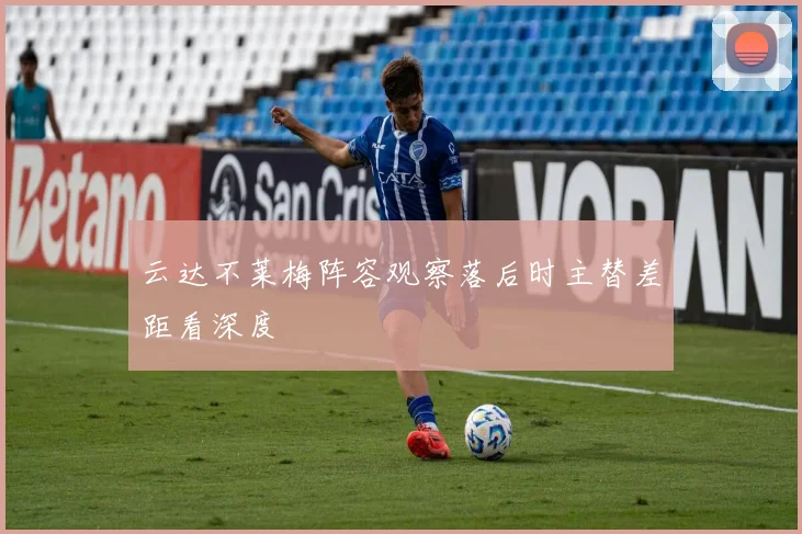云达不莱梅阵容观察落后时主替差距看深度