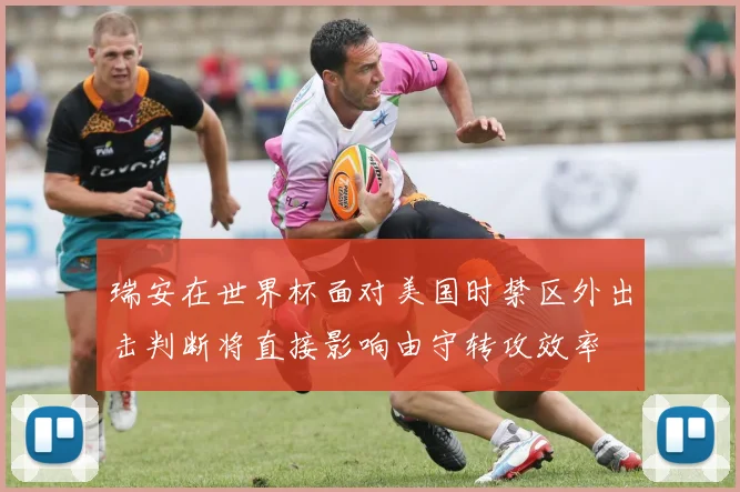 瑞安在世界杯面对美国时禁区外出击判断将直接影响由守转攻效率