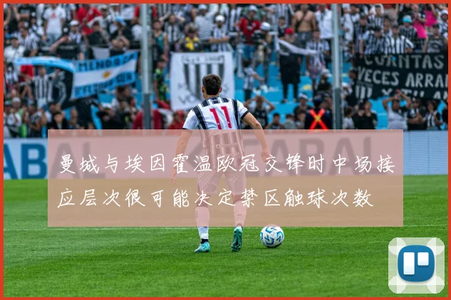 曼城与埃因霍温欧冠交锋时中场接应层次很可能决定禁区触球次数