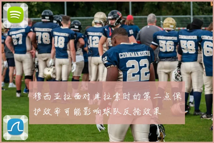 穆西亚拉面对库拉索时的第二点保护效率可能影响球队反抢效果