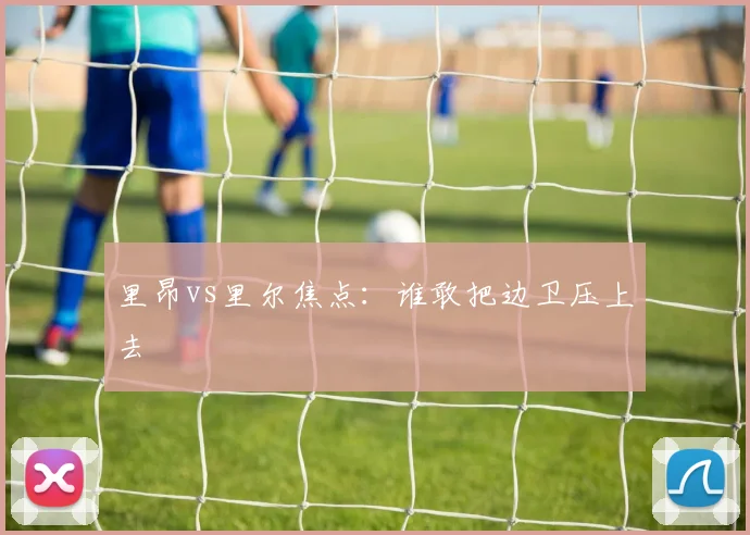 里昂vs里尔焦点：谁敢把边卫压上去