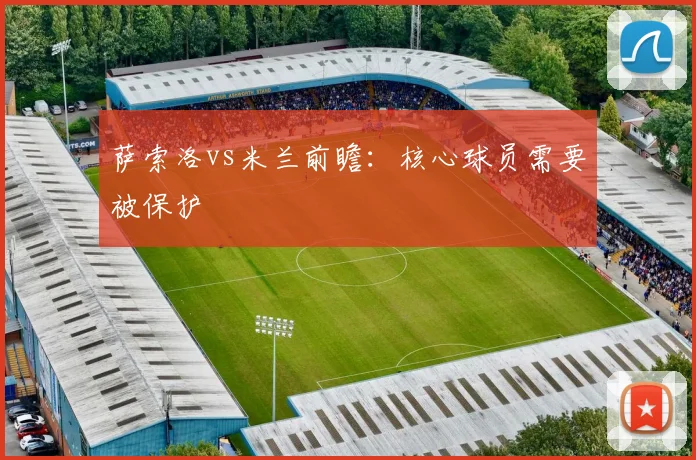 萨索洛vs米兰前瞻：核心球员需要被保护