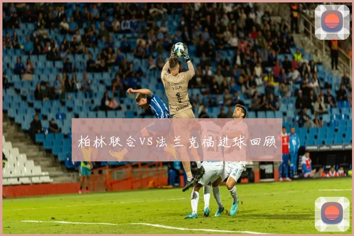 柏林联合vs法兰克福进球回顾